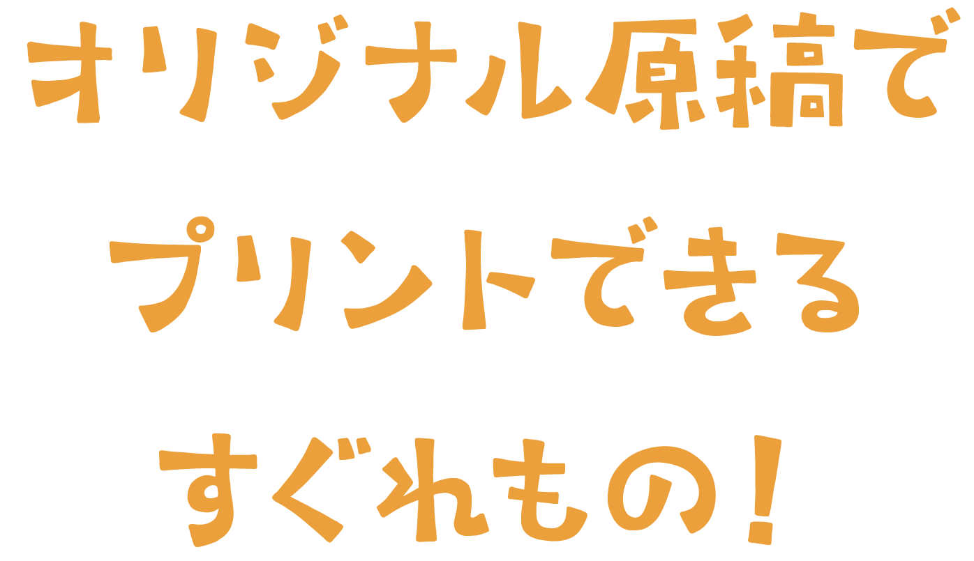 オリジナル原稿でプリントできるすぐれもの！